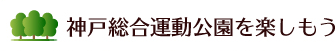 神戸総合運動公園を楽しもう