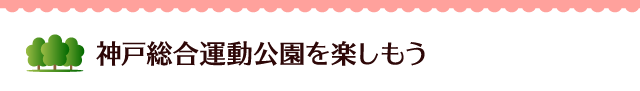 神戸総合運動公園を楽しもう